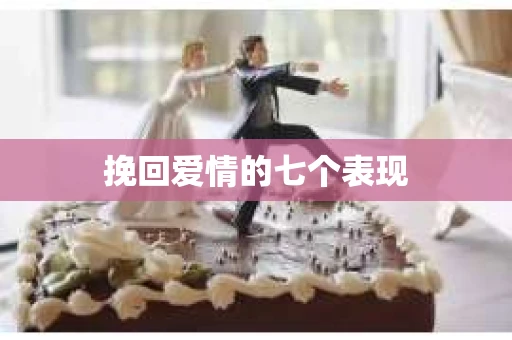 挽回爱情的七个表现