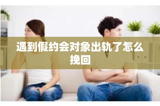 遇到假约会对象出轨了怎么挽回