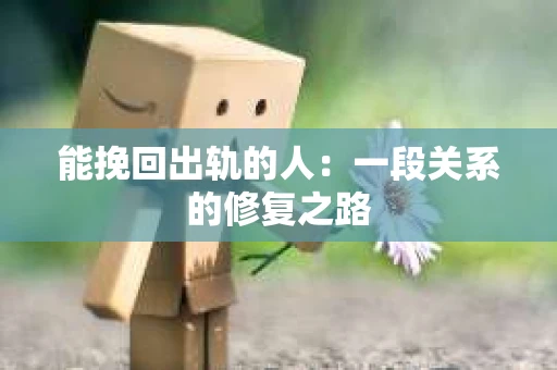 能挽回出轨的人：一段关系的修复之路