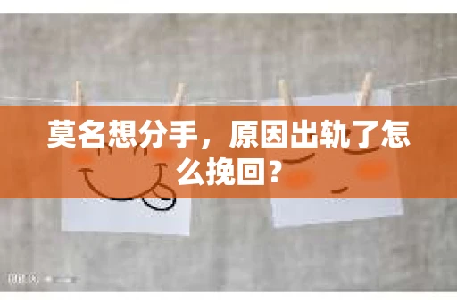 莫名想分手，原因出轨了怎么挽回？