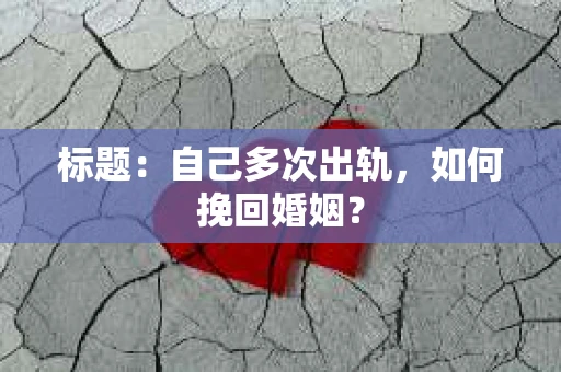 标题：自己多次出轨，如何挽回婚姻？