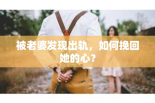 被老婆发现出轨，如何挽回她的心？