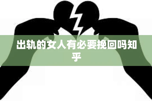 出轨的女人有必要挽回吗知乎