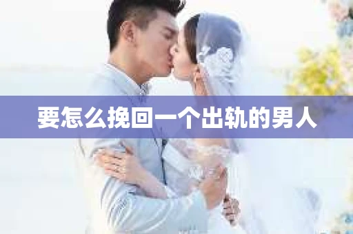 要怎么挽回一个出轨的男人