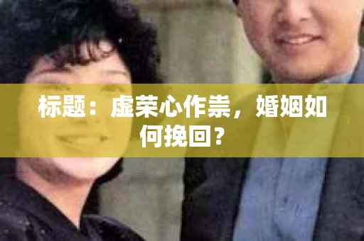 标题：虚荣心作祟，婚姻如何挽回？