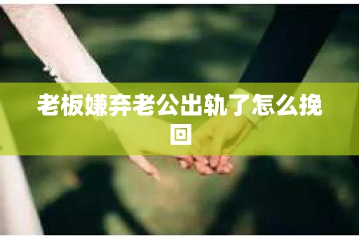 老板嫌弃老公出轨了怎么挽回