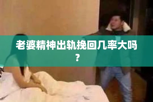 老婆精神出轨挽回几率大吗？