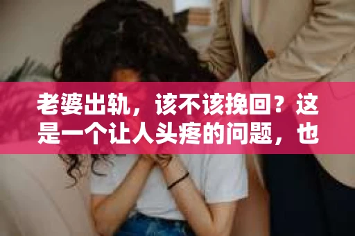 老婆出轨，该不该挽回？这是一个让人头疼的问题，也是许多家庭面临的一道难题。在这个问题上，每个人都有自己的看法和选择。今天，我们就来聊聊这个话题，看看老婆出轨后，我们该如何抉择。