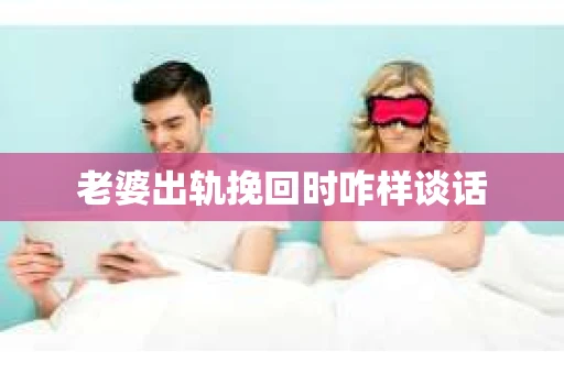 老婆出轨挽回时咋样谈话