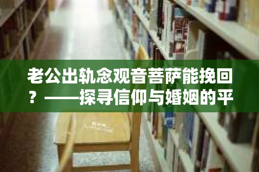 老公出轨念观音菩萨能挽回？——探寻信仰与婚姻的平衡点