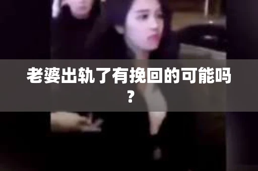 老婆出轨了有挽回的可能吗？