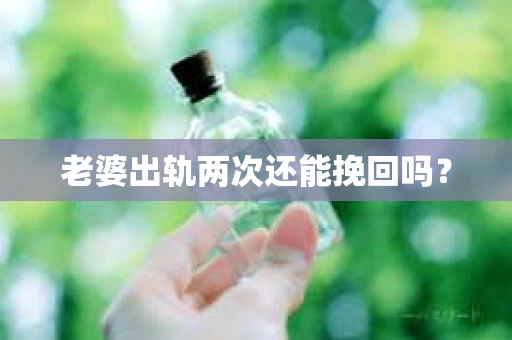 老婆出轨两次还能挽回吗？