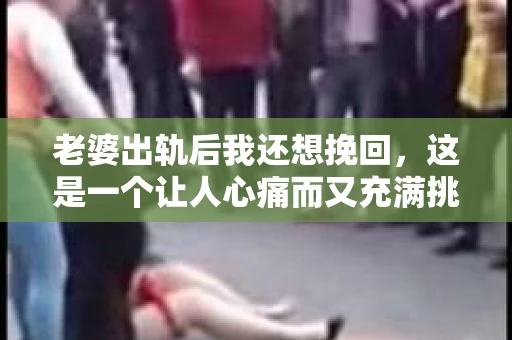 老婆出轨后我还想挽回，这是一个让人心痛而又充满挑战的问题。在这个问题上，我尝试从自己的经历和身边人的故事中，总结出一些实用的建议，希望能帮助到那些同样面临困境的朋友们。
