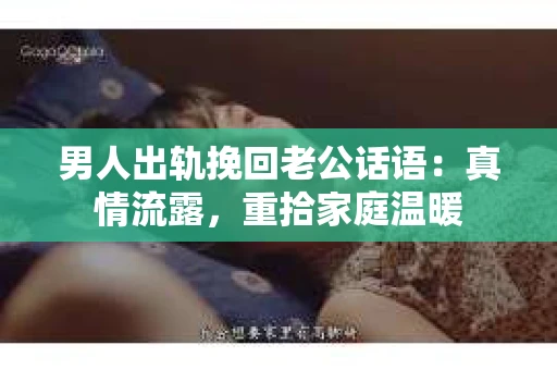 男人出轨挽回老公话语：真情流露，重拾家庭温暖