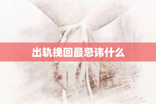 出轨挽回最忌讳什么