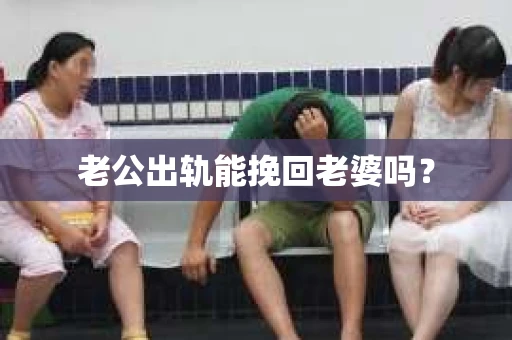 老公出轨能挽回老婆吗？
