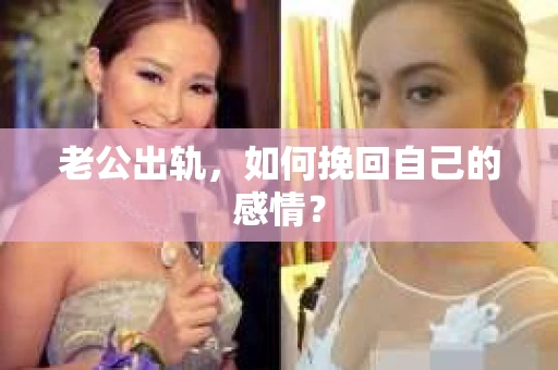 老公出轨，如何挽回自己的感情？