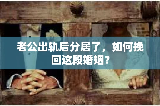 老公出轨后分居了，如何挽回这段婚姻？