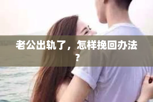 老公出轨了，怎样挽回办法？