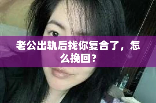 老公出轨后找你复合了，怎么挽回？