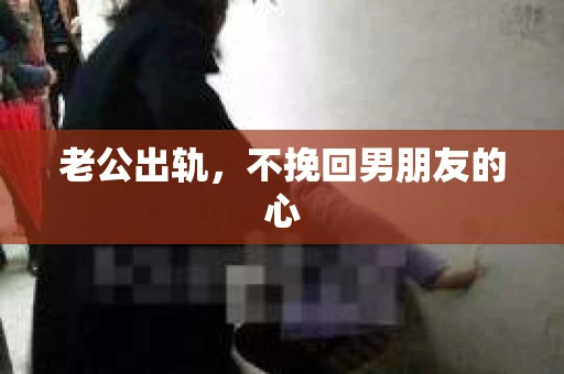 老公出轨，不挽回男朋友的心