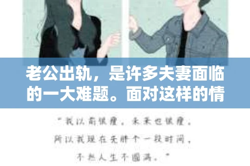 老公出轨，是许多夫妻面临的一大难题。面对这样的情况，很多人会问：“老公出轨一定要分手吗？怎么挽回？”这个问题没有标准答案，因为每个人的情况都是独特的。今天，我们就来聊聊这个问题，希望能给你一些启发。