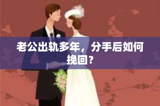 老公出轨多年,分手后如何挽回? 老公出轨多年,分手后如何挽回?