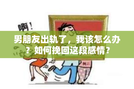 男朋友出轨了，我该怎么办？如何挽回这段感情？
