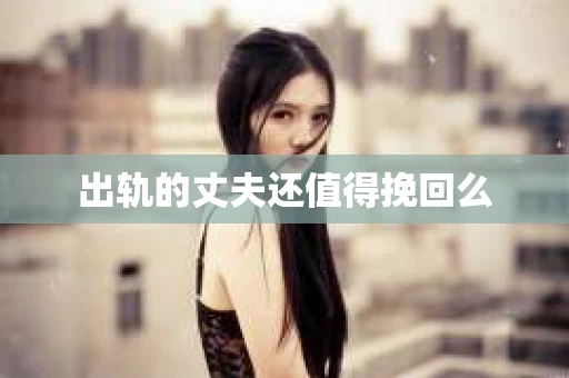 出轨的丈夫还值得挽回么