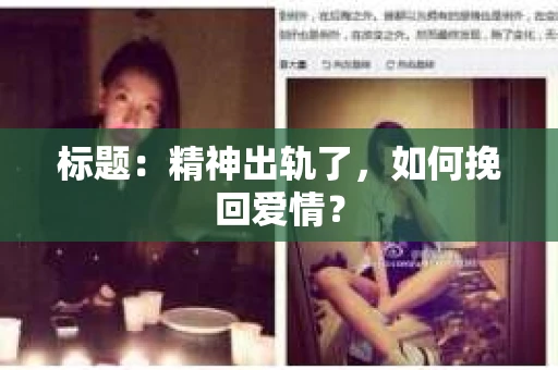 标题：精神出轨了，如何挽回爱情？