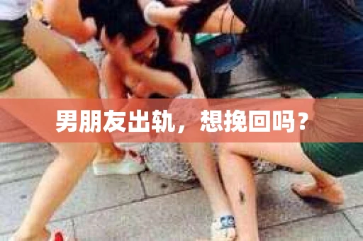 男朋友出轨，想挽回吗？