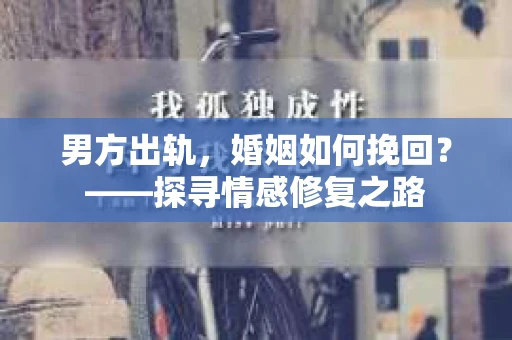 男方出轨，婚姻如何挽回？——探寻情感修复之路