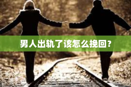 男人出轨了该怎么挽回？