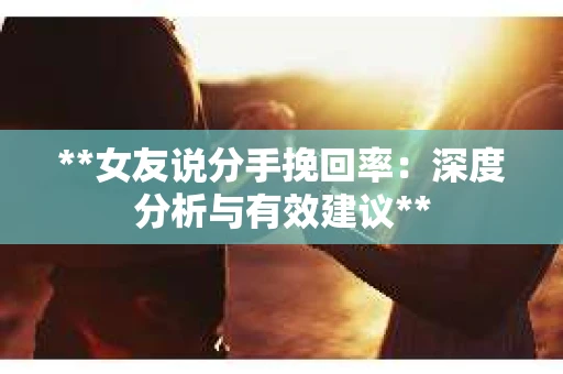 **女友说分手挽回率：深度分析与有效建议**