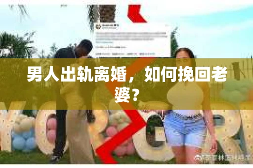 男人出轨离婚，如何挽回老婆？