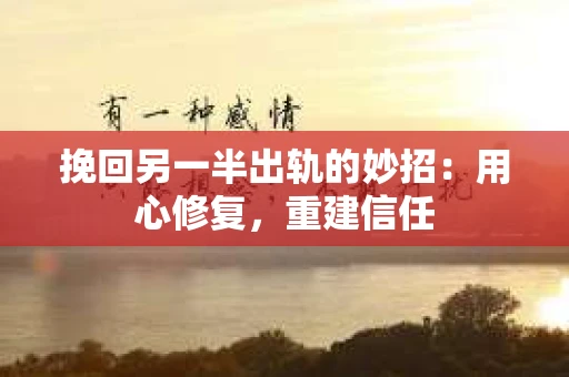 挽回另一半出轨的妙招：用心修复，重建信任
