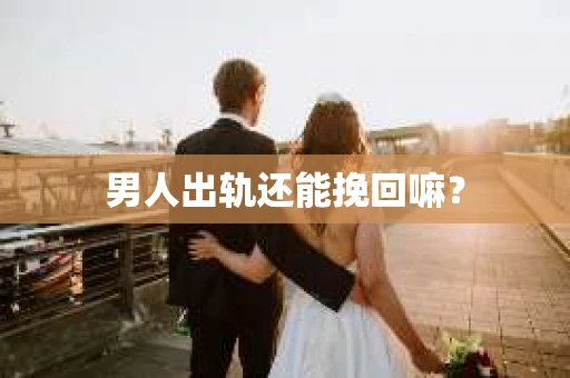 男人出轨还能挽回嘛？