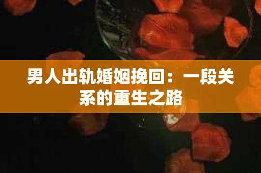 男人出轨婚姻挽回：一段关系的重生之路