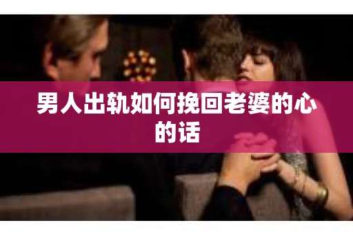 男人出轨如何挽回老婆的心的话