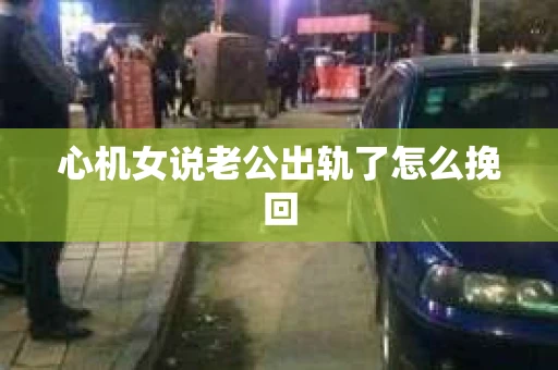 心机女说老公出轨了怎么挽回