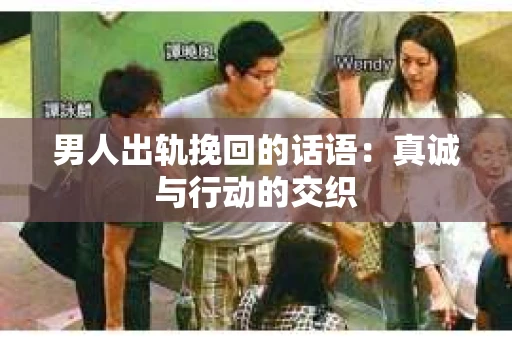男人出轨挽回的话语：真诚与行动的交织