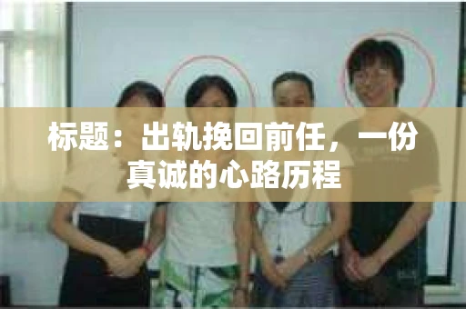 标题：出轨挽回前任，一份真诚的心路历程