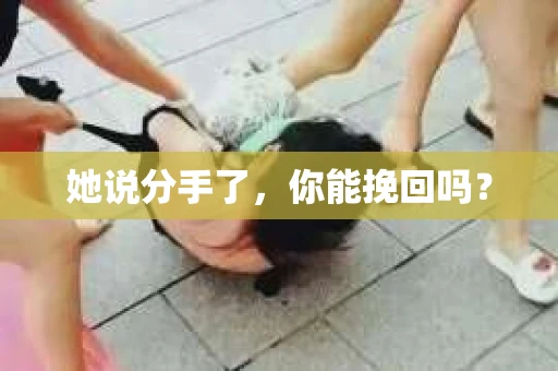她说分手了，你能挽回吗？