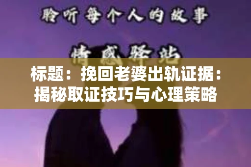 标题：挽回老婆出轨证据：揭秘取证技巧与心理策略