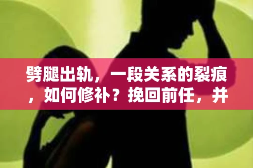 劈腿出轨，一段关系的裂痕，如何修补？挽回前任，并非易事，但并非无望。在这篇文章中，我将从心理、行为和沟通三个方面，为你提供一些建议，帮助你挽回前任。