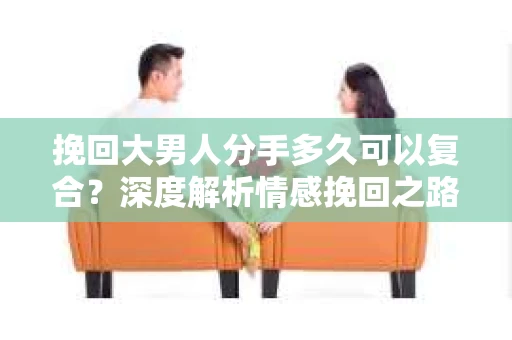 挽回大男人分手多久可以复合？深度解析情感挽回之路