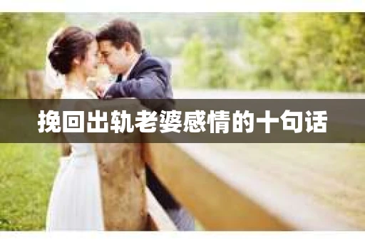 挽回出轨老婆感情的十句话