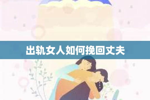 出轨女人如何挽回丈夫