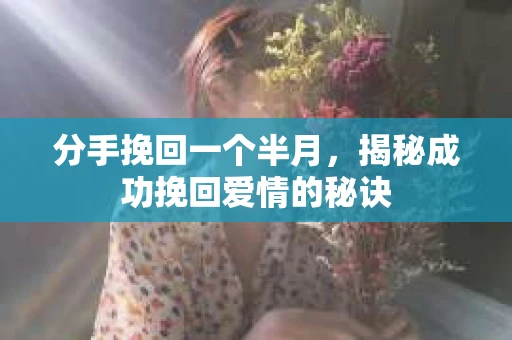 分手挽回一个半月，揭秘成功挽回爱情的秘诀