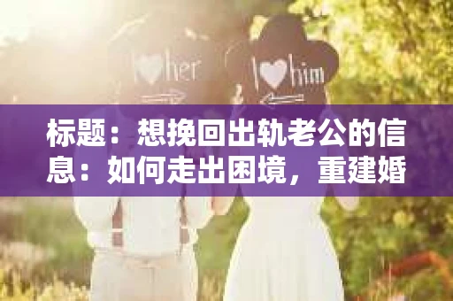 标题：想挽回出轨老公的信息：如何走出困境，重建婚姻